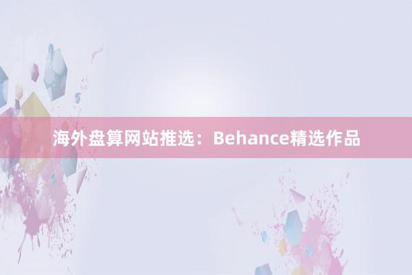 海外盘算网站推选:Behance精选作品