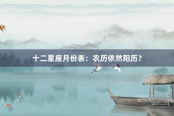 十二星座月份表：农历依然阳历？